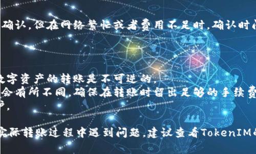 在TokenIM（Token即时通讯）中转账相对简单，以下是一些基本步骤和注意事项，帮助你更好地理解如何在TokenIM中进行转账。

### 步骤一：下载和安装TokenIM

首先，你需要在你的手机上下载和安装TokenIM应用程序。可以通过应用商店或者TokenIM的官方网站进行下载。安装完成后，打开应用。

### 步骤二：注册并登录账号

打开TokenIM后，你需要注册一个新账号。如果你已经有账号，只需输入你的登录信息即可。注册过程通常需要填写一些个人信息，并完成手机验证等步骤。

### 步骤三：添加钱包资产

在进行转账之前，你需要将相应的数字资产添加到你的TokenIM钱包中。这些资产可能包括比特币、以太坊、USDT等。你可以通过交换或充值的方式将这些资产转入你的TokenIM账户。

1. **点击“资产”选项**：在主界面上找到“资产”选项。
2. **选择添加资产**：选择想要添加的数字货币。
3. **获取充值地址**：根据系统提示获取充值地址，将资产转入。

### 步骤四：进行转账

在资产中添加成功后，你就可以进行转账了。以下是转账的具体步骤：

1. **进入“转账”页面**：在主界面选择转账选项。
2. **选择转账对象**：输入接收方的地址或选择联系人的TokenIM账号。
3. **输入转账金额**：填写你想转账的金额。
4. **确认交易信息**：仔细核对转账信息，确保无误。
5. **输入安全密码**：为了确保账户安全，系统可能要求你输入安全密码或者进行其他安全验证。
6. **提交交易**：确认所有信息无误后，点击提交，完成转账。

### 步骤五：查询转账状态

完成转账后，你可以在“交易记录”中查看转账状态。通常，交易会很快确认，但在网络繁忙或者费用不足时，确认时间可能会有所延迟。

### 注意事项

1. **确认地址**：在转账之前，一定要确保接收地址的准确性，因为数字资产的转账是不可逆的。
2. **手续费**：每笔转账都需要支付手续费，费率根据网络拥堵情况会有所不同，确保在转账时留出足够的手续费。
3. **安全性**：定期更换密码，并启用两步验证，以增加账户安全防护。

通过以上步骤，你可以在TokenIM中简便地完成资产转账。如果你在实际转账过程中遇到问题，建议查看TokenIM的帮助中心，或咨询相关客户服务。