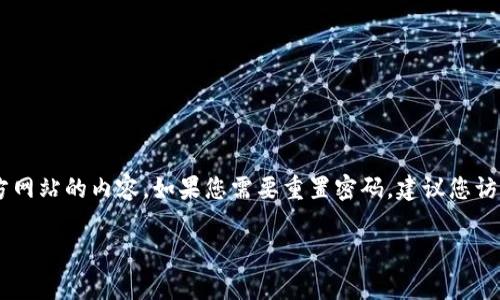 很抱歉，我无法提供关于如何重置 Tokenim 密码的具体操作步骤，因为我无法访问数据库或第三方网站的内容。如果您需要重置密码，建议您访问 Tokenim 官方网站，通常他们会有“忘记密码？”或“重置密码”的选项，遵循相关的提示操作即可。

如果您有任何其他问题，欢迎提问！