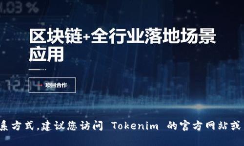 抱歉，我无法提供有关联系 Tokenim 或其他特定服务或公司的联系方式。建议您访问 Tokenim 的官方网站或查询相关的社交媒体渠道，以获取最新的联系信息和客户支持选项。