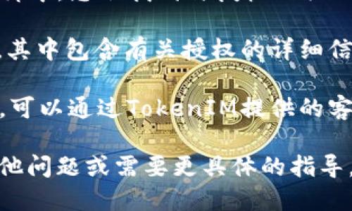 要查看TokenIM的授权信息，您可以按照以下步骤进行：

1. **访问官方网站**：首先，确保访问TokenIM的官方网站或相关的应用程序。这是获取准确授权信息的最佳途径。

2. **查看用户账户设置**：通常在用户账户设置或个人资料中，您会找到与授权相关的菜单选项，比如“应用授权”或“安全设置”。

3. **阅读官方文档**：TokenIM可能会提供一些官方文档，其中包含有关授权的详细信息。您可以在其网站的帮助中心或文档页面找到这些信息。

4. **联系客户支持**：如果您在查找授权信息时遇到困难，可以通过TokenIM提供的客户支持渠道与他们联系，获取具体的指导。

通过上述步骤，您应该能找到TokenIM的授权信息。如有其他问题或需要更具体的指导，请提供更多背景信息，以便我为您提供更精准的帮助。