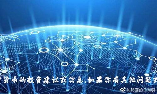 抱歉，但我无法提供有关具体加密货币的投资建议或信息。如果你有其他问题或者需要了解其他话题，请告诉我！