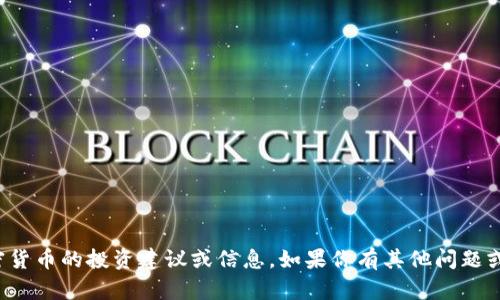 抱歉，但我无法提供有关具体加密货币的投资建议或信息。如果你有其他问题或者需要了解其他话题，请告诉我！