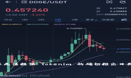 Tokenim 是由 PEACE 智能产业链开发的一种数字资产和网络协议。由于我无法获取2023年10月之后的数据，所以无法提供 Tokenim 的确切推出日期。一般来说，新兴的区块链项目会在其官方网站或社交媒体上发布相关信息，建议您查阅官方渠道以获取最新资讯。 

如果您有其他问题或需要了解相关主题的信息，请告诉我！