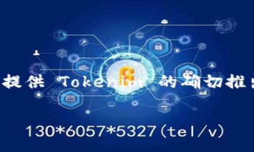 Tokenim 是由 PEACE 智能产业链开发的一种数字资产和网络协议。由于我无法获取2023年10月之后的数据，所以无法提供 Tokenim 的确切推出日期。一般来说，新兴的区块链项目会在其官方网站或社交媒体上发布相关信息，建议您查阅官方渠道以获取最新资讯。 

如果您有其他问题或需要了解相关主题的信息，请告诉我！