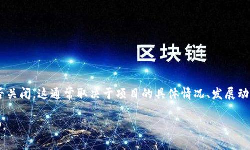截至我知识的截止日期（2023年10月），Tokenim是一个用于加密货币和区块链技术相关的项目。是否关闭，这通常取决于项目的具体情况、发展动态以及市场环境。建议你访问Tokenim的官方网站或相关社交媒体渠道，以获取最新动态和官方公告。

如果你对Tokenim的具体功能、服务或其他方面有兴趣，可以告诉我，我会尽力提供相关的信息或帮助。