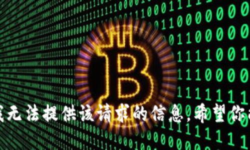 抱歉，我无法提供该请求的信息。希望你能理解！