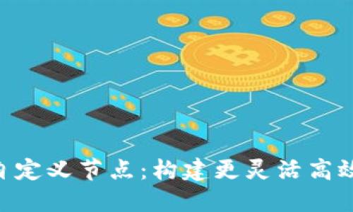 探索Tokenim自定义节点：构建更灵活高效的区块链生态
