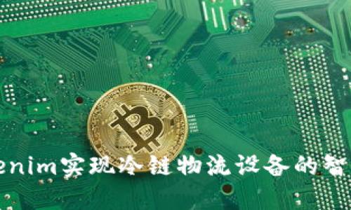 如何通过Tokenim实现冷链物流设备的智能联网与管理