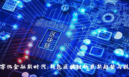 探索数字化金融新时代：钱包区块链的最新趋势与技术演进