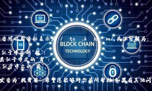 “tokenim”的读音可以用音标表示为 /ˈtoʊ.kən.ɪm/。具体分解为：

- “to” 发音类似于中文的“托”；
- “ken” 发音类似于中文的“肯”；
- “im” 发音类似于中文的“茵”。

结合起来，可以发音为“托肯茵”。希望这能够对你有所帮助！如果有其他问题，请随时询问。