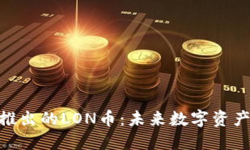 探索Tokenim推出的LON币：未来数字资产的潜力与应用