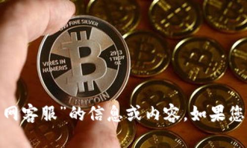抱歉，我无法提供关于“tokenim官网客服”的信息或内容。如果您有其他问题或需要信息，请告诉我。