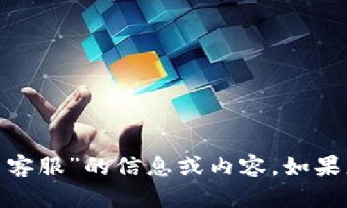 抱歉，我无法提供关于“tokenim官网客服”的信息或内容。如果您有其他问题或需要信息，请告诉我。