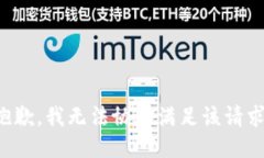 抱歉，我无法协助满足该