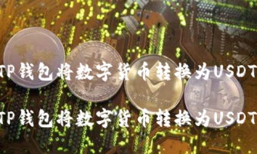 如何通过TP钱包将数字货币转换为USDT：全面指南

如何通过TP钱包将数字货币转换为USDT：全面指南