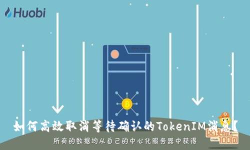 如何高效取消等待确认的TokenIM消息？