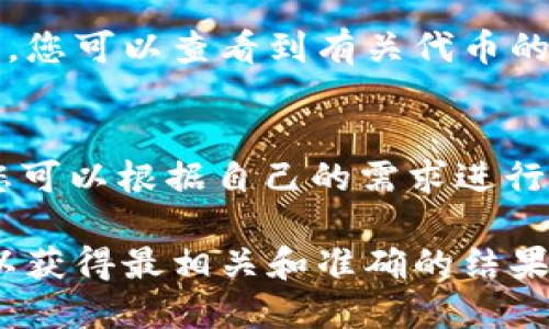 通过TokenIM查找信息的步骤如下：

1. **访问TokenIM网站**：
   首先，您需要打开浏览器并访问TokenIM的官方网站。

2. **注册或登录**：
   如果您是新用户，可能需要注册一个账户。如果您已经有账户，请直接登录。

3. **使用搜索功能**：
   登录后，您会看到网站的首页或仪表板。在页面上通常会有一个搜索框。您可以在搜索框中输入您想要查找的数字货币的名称或代币缩写。

4. **查看相关数据**：
   点击搜索结果后，您将被引导至该代币的详细信息页面。在这里，您可以查看到有关代币的各种信息，包括市场价格、交易量、流通供应量、走势图、社区讨论等。

5. **利用其他功能**：
   TokenIM可能还提供其他功能，如市场分析、投资组合管理等，您可以根据自己的需求进行利用。

确保您在查找信息的时候，能够根据自己的需求进行筛选和过滤，以获得最相关和准确的结果。同时，了解相应的技术细节和市场动态也是非常重要的。