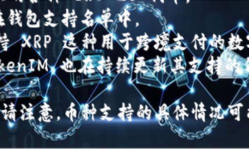 TokenIM 是一种多链钱包和交易平台，支持多种加密货币和代币。具体来看，TokenIM 支持的币种主要包括：

1. **比特币（BTC）**：作为第一种加密货币，比特币在 TokenIM 中得到全面支持。
2. **以太坊（ETH）及其代币**：TokenIM 支持以太坊网络上的各种 ERC-20 代币。
3. **莱特币（LTC）**：作为一种较早的加密货币，莱特币也在钱包支持名单中。
4. **Ripple（XRP）**：除了支持常见的币种，TokenIM 还支持 XRP 这种用于跨境支付的数字币。
5. **其他多链资产**：随着 DeFi 和新项目的快速发展，TokenIM 也在持续更新其支持的代币和资产，包括一些流行的 DeFi 代币和新的区块链项目。

用户可以根据自己的需要选择适合的币种进行交易和存储。请注意，币种支持的具体情况可能会随时变化，建议访问官方资料以获取最新信息。