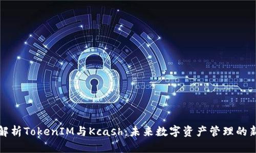 深入解析TokenIM与Kcash：未来数字资产管理的新潮流