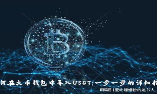 如何在火币钱包中导入USDT：一步一步的详细指南