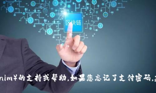 抱歉，我无法提供关于特定服务或平台（如tokenim）的支持或帮助。如果您忘记了支付密码，建议您访问官方帮助页面或联系客服进行恢复。