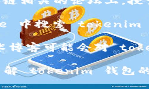 关于“tokenim钱包”的相关信息，你可以通过以下几种途径找到它的名字和更多详细信息：

1. **官方网站**：访问 tokenim 钱包的官方网站，通常在网站上会有明确的名称、功能介绍及使用指南等。
  
2. **社交媒体**：在微博、Twitter、Facebook 等社交平台上搜索 tokenim，通常会发现有关该钱包的官方账号或用户反馈。

3. **区块链社区论坛**：在 Reddit、Bitcointalk 等区块链相关的论坛上，搜索 tokenim 可能会发现用户的讨论和介绍。

4. **应用商店**：在 Google Play 或 Apple App Store 中搜索 tokenim 钱包，你可以看到它的名字、介绍和用户评论。

5. **新闻与博客**：一些加密货币相关的新闻网站或技术博客可能会对 tokenim 钱包进行评测或介绍，提供更多功能和特点的信息。

以上是一些常见的途径，你可以根据需要进一步探索和了解 tokenim 钱包的相关信息。