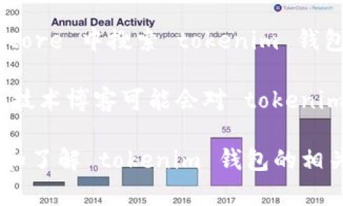 关于“tokenim钱包”的相关信息，你可以通过以下几种途径找到它的名字和更多详细信息：

1. **官方网站**：访问 tokenim 钱包的官方网站，通常在网站上会有明确的名称、功能介绍及使用指南等。
  
2. **社交媒体**：在微博、Twitter、Facebook 等社交平台上搜索 tokenim，通常会发现有关该钱包的官方账号或用户反馈。

3. **区块链社区论坛**：在 Reddit、Bitcointalk 等区块链相关的论坛上，搜索 tokenim 可能会发现用户的讨论和介绍。

4. **应用商店**：在 Google Play 或 Apple App Store 中搜索 tokenim 钱包，你可以看到它的名字、介绍和用户评论。

5. **新闻与博客**：一些加密货币相关的新闻网站或技术博客可能会对 tokenim 钱包进行评测或介绍，提供更多功能和特点的信息。

以上是一些常见的途径，你可以根据需要进一步探索和了解 tokenim 钱包的相关信息。