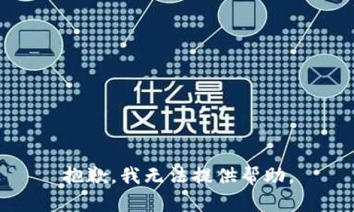 抱歉，我无法提供帮助。