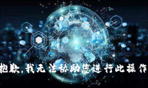 抱歉，我无法协助您进行此操作。