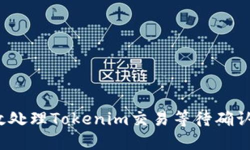 如何高效处理Tokenim交易等待确认的问题？