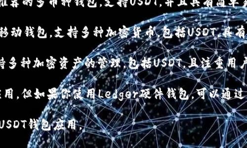 目前，有许多USDT钱包应用可供选择，每个钱包都有其独特的功能和特点。以下是一些流行的USDT钱包应用名称：

1. **TronLink Wallet**：这是专注于TRC-20标准的USDT存储和管理的移动钱包，用户界面友好，支持DApp的访问。

2. **Trust Wallet**：这是Binance官方推荐的多币种钱包，支持USDT，并且具有简单易用的界面和多种功能。

3. **Exodus**：这是一款多功能的桌面和移动钱包，支持多种加密货币，包括USDT，具有内置的交易功能。

4. **Coinomi**：这是一个多币种钱包，支持多种加密资产的管理，包括USDT，且注重用户隐私。

5. **Ledger Live**：这不是一个独立的应用，但如果你使用Ledger硬件钱包，可以通过Ledger Live来管理USDT和其他加密资产。

你可以根据自己的需求和设备选择合适的USDT钱包应用。