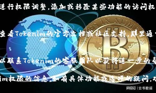 要查看Tokenim的权限，通常需要依赖平台的官方文档和用户界面。以下是几个步骤和指导，帮助您查看Tokenim的权限设置：

1. **登录Tokenim账户**:
   首先，您需要登录到您的Tokenim账户。如果您尚未注册账户，请先创建一个。

2. **访问设置或权限管理**:
   登录后，通常在用户主页或者侧边栏会有“设置”或者“权限管理”的选项。点击进入。

3. **查看权限设置**:
   在权限管理页面，您可以查看与您的账户相关的所有权限。这可能包括API访问、数据读取和写入权限、用户角色等。

4. **根据需要调整权限**:
   如果您具有管理员权限，您可以在此处进行权限调整，添加或移除某些功能的访问权限。

5. **查看官方文档**:
   如果以上步骤不能解决您的问题，建议查看Tokenim的官方文档或社区支持，那里通常会有详细的权限说明和管理方法。

6. **联系客服**:
   如果您在查找权限设置时遇到问题，可以联系Tokenim的客服团队以获得进一步的帮助。

通过以上步骤，您应该能够找到有关Tokenim权限的信息。如有具体功能或选项的疑问，欢迎提供更多细节，以便获得更具体的指导。