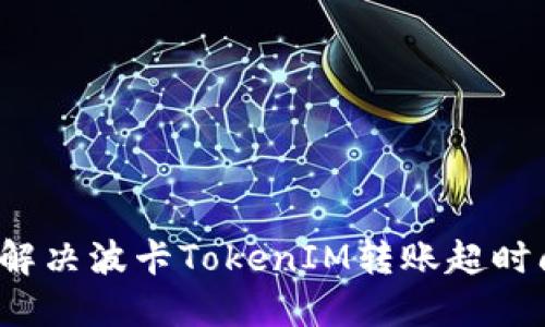 如何解决波卡TokenIM转账超时问题？
